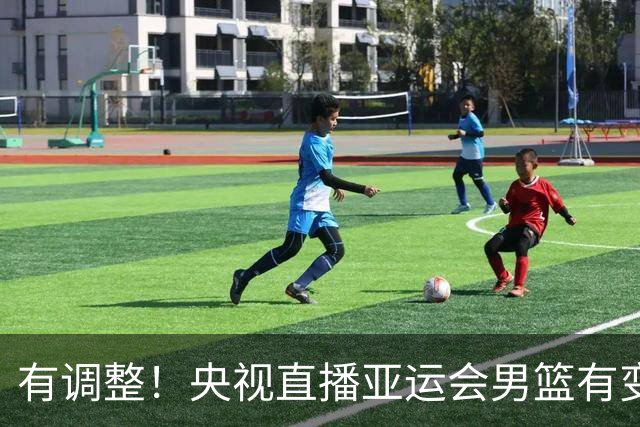 有调整！央视直播亚运会男篮有变，中国VS日本，中国男篮冲击决赛