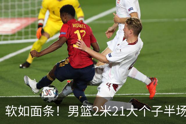 软如面条！男篮2米21大个子半场0板全场0分，球迷：凭什么不带周琦？