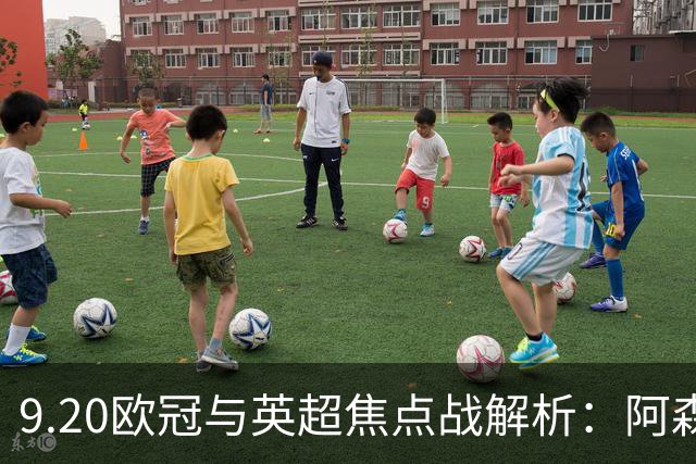 9.20欧冠与英超焦点战解析：阿森纳爆种，巴萨复仇塞维利亚